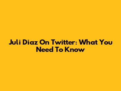 Juli Diaz On Twitter: What You Need To Know