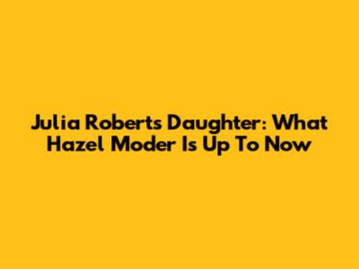Julia Roberts' Daughter: What Hazel Moder Is Up To Now