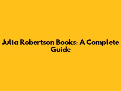 Julia Robertson Books: A Complete Guide