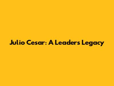 Julio Cesar: A Leader's Legacy
