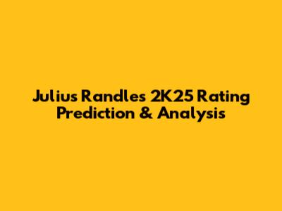 Julius Randle's 2K25 Rating Prediction & Analysis