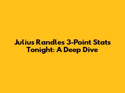 Julius Randle's 3-Point Stats Tonight: A Deep Dive