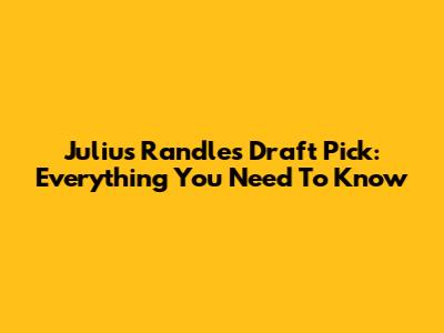 Julius Randle's Draft Pick: Everything You Need To Know