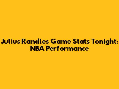 Julius Randle's Game Stats Tonight: NBA Performance