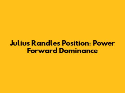 Julius Randle's Position: Power Forward Dominance