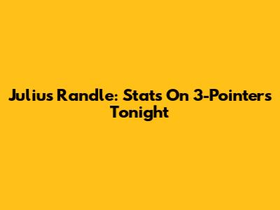 Julius Randle: Stats On 3-Pointers Tonight