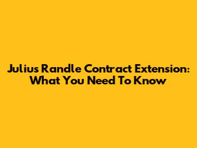 Julius Randle Contract Extension: What You Need To Know