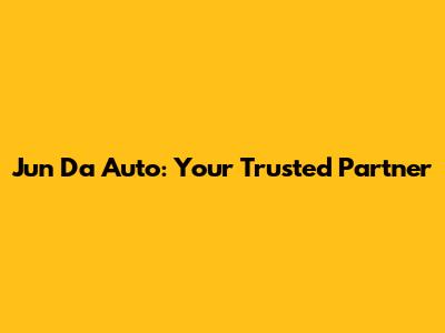 Jun Da Auto: Your Trusted Partner