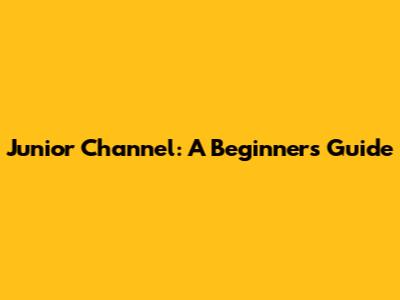 Junior Channel: A Beginner's Guide