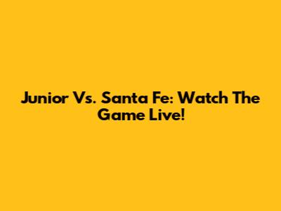 Junior Vs. Santa Fe: Watch The Game Live!