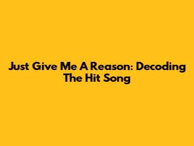 Just Give Me A Reason: Decoding The Hit Song