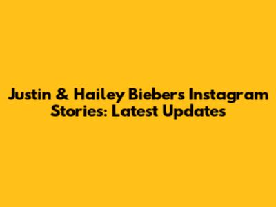 Justin & Hailey Bieber's Instagram Stories: Latest Updates