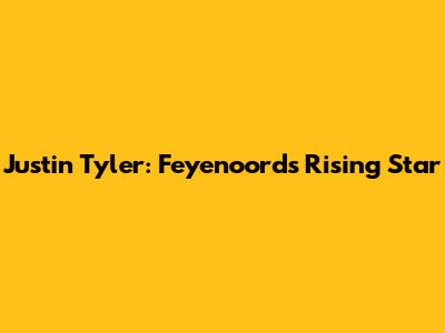 Justin Tyler: Feyenoord's Rising Star