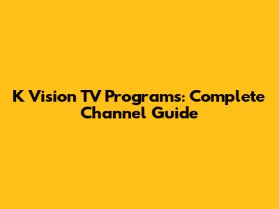 K Vision TV Programs: Complete Channel Guide