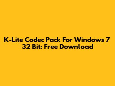K-Lite Codec Pack For Windows 7 32 Bit: Free Download