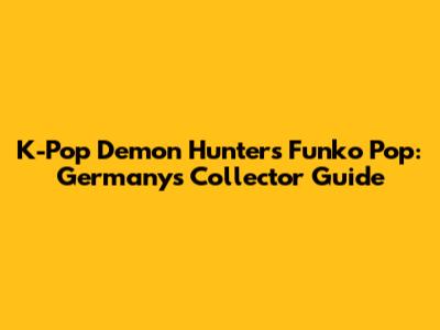K-Pop Demon Hunters Funko Pop: Germany's Collector Guide