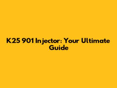 K25 901 Injector: Your Ultimate Guide