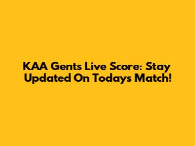 KAA Gent's Live Score: Stay Updated On Today's Match!