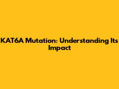 KAT6A Mutation: Understanding Its Impact