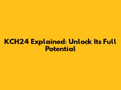 KCH24 Explained: Unlock Its Full Potential