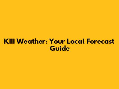 KIII Weather: Your Local Forecast Guide