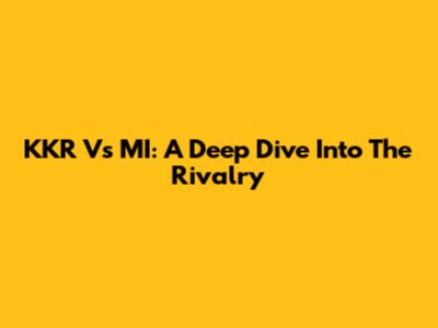 KKR Vs MI: A Deep Dive Into The Rivalry