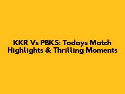 KKR Vs PBKS: Today's Match Highlights & Thrilling Moments