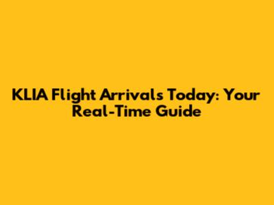 KLIA Flight Arrivals Today: Your Real-Time Guide