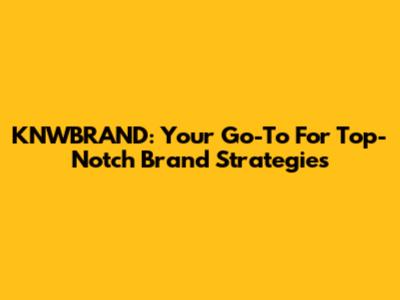 KNWBRAND: Your Go-To For Top-Notch Brand Strategies