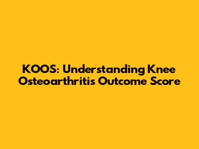 KOOS: Understanding Knee Osteoarthritis Outcome Score