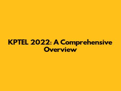KPTEL 2022: A Comprehensive Overview