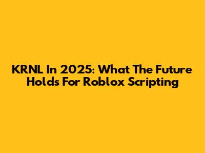 KRNL In 2025: What The Future Holds For Roblox Scripting