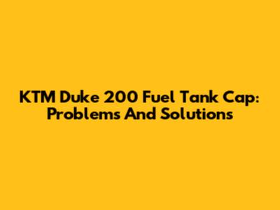 KTM Duke 200 Fuel Tank Cap: Problems And Solutions