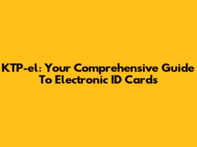 KTP-el: Your Comprehensive Guide To Electronic ID Cards