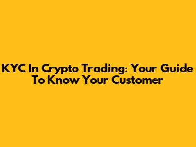 KYC In Crypto Trading: Your Guide To Know Your Customer