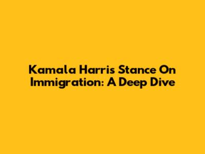 Kamala Harris' Stance On Immigration: A Deep Dive