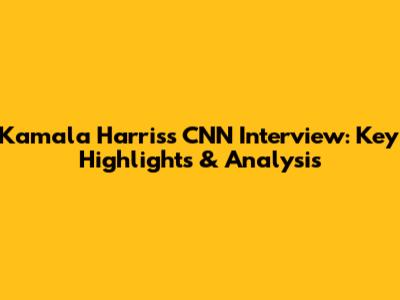 Kamala Harris's CNN Interview: Key Highlights & Analysis