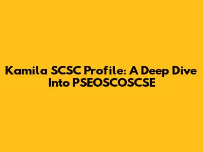Kamila SCSC Profile: A Deep Dive Into PSEOSCOSCSE