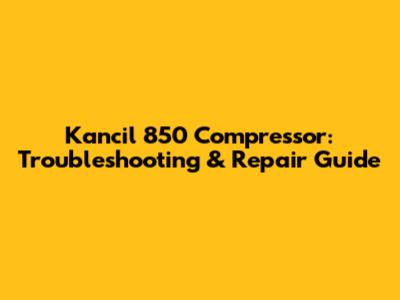 Kancil 850 Compressor: Troubleshooting & Repair Guide