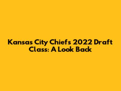 Kansas City Chiefs 2022 Draft Class: A Look Back