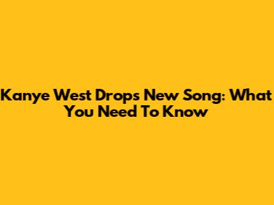 Kanye West Drops New Song: What You Need To Know