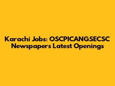 Karachi Jobs: OSCPICANGSECSC Newspaper's Latest Openings