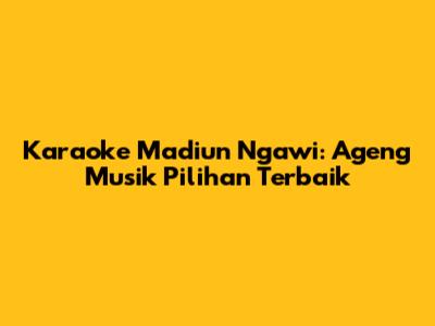 Karaoke Madiun Ngawi: Ageng Musik Pilihan Terbaik