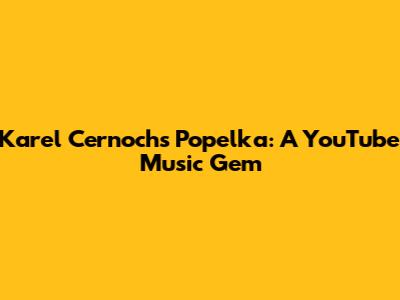 Karel Cernoch's Popelka: A YouTube Music Gem