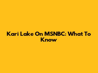 Kari Lake On MSNBC: What To Know