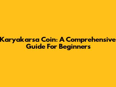 Karyakarsa Coin: A Comprehensive Guide For Beginners