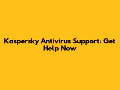 Kaspersky Antivirus Support: Get Help Now