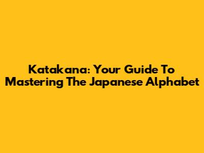 Katakana: Your Guide To Mastering The Japanese Alphabet