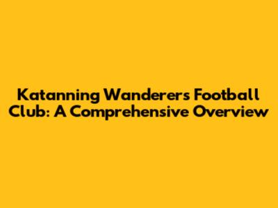 Katanning Wanderers Football Club: A Comprehensive Overview