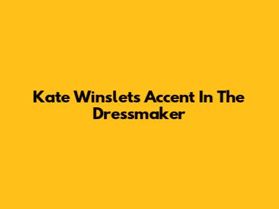 Kate Winslet's Accent In The Dressmaker